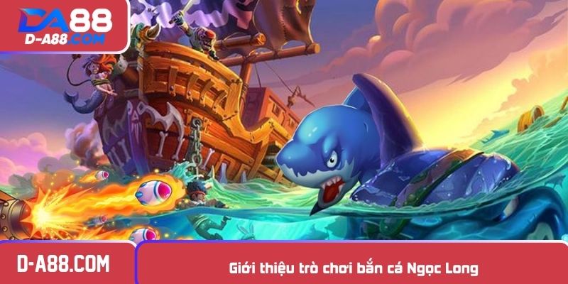 Giới thiệu trò chơi bắn cá Ngọc Long