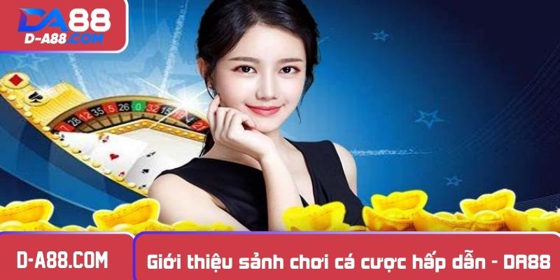 Giới thiệu sảnh chơi cá cược hấp dẫn - DA88