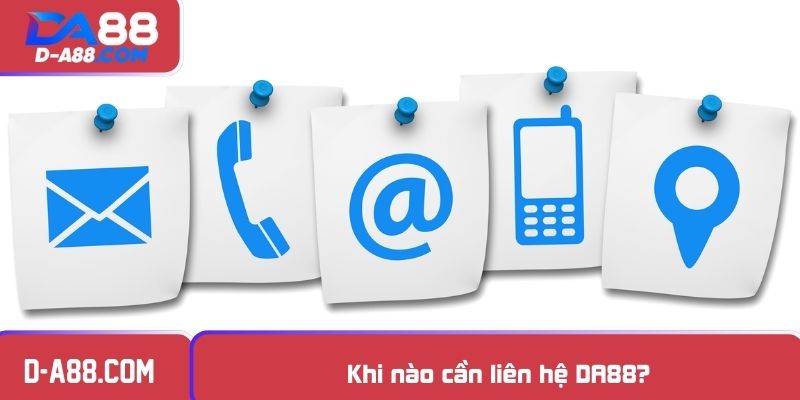 Khi nào cần liên hệ DA88?