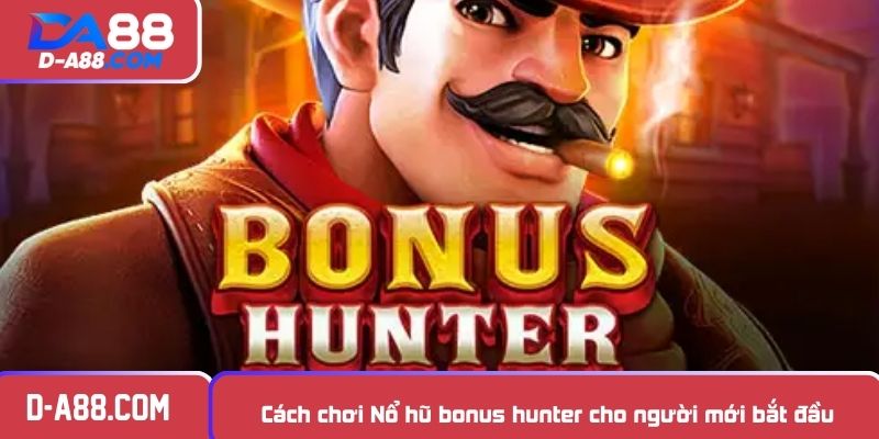 Cách chơi Nổ hũ bonus hunter cho người mới bắt đầu