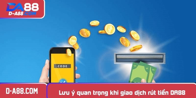 Lưu ý quan trọng khi giao dịch rút tiền DA88