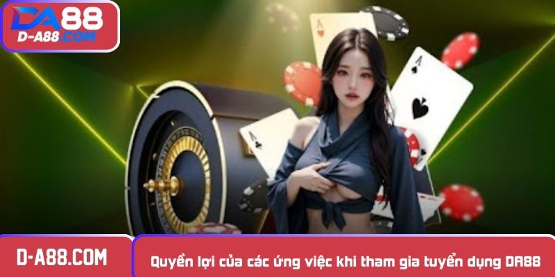 Quyền lợi của các ứng việc khi tham gia tuyển dụng DA88