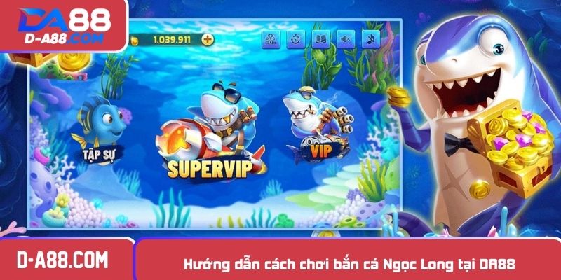 Hướng dẫn cách chơi bắn cá Ngọc Long tại DA88