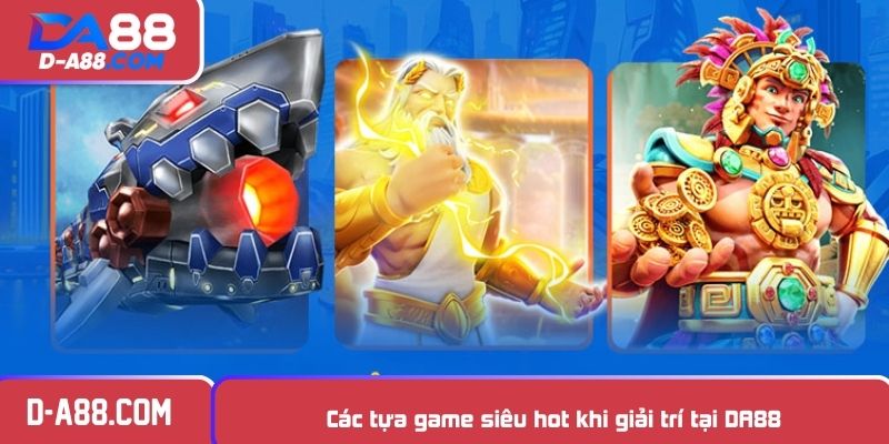 Các tựa game siêu hot khi giải trí tại DA88